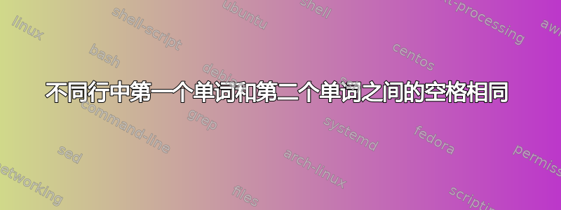 不同行中第一个单词和第二个单词之间的空格相同