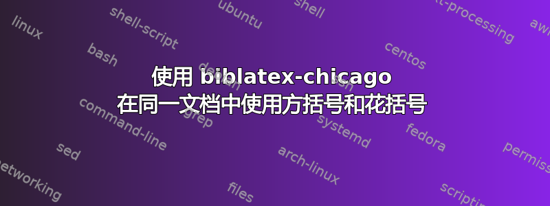 使用 biblatex-chicago 在同一文档中使用方括号和花括号