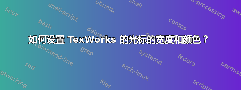 如何设置 TexWorks 的光标的宽度和颜色？