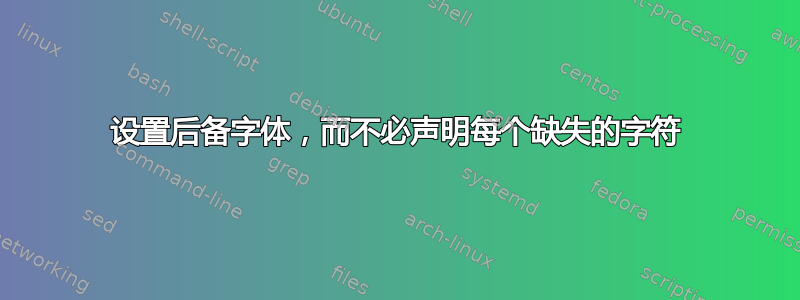 设置后备字体，而不必声明每个缺失的字符