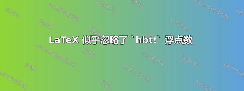 LaTeX 似乎忽略了 `hbt!` 浮点数