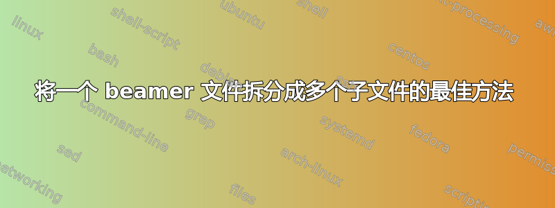 将一个 beamer 文件拆分成多个子文件的最佳方法