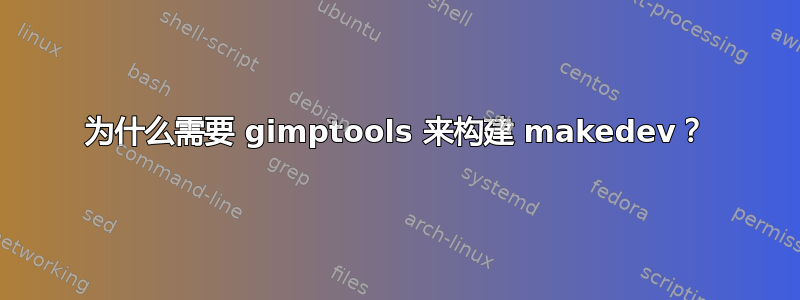 为什么需要 gimptools 来构建 makedev？