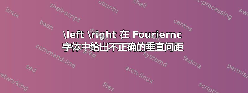 \left \right 在 Fouriernc 字体中给出不正确的垂直间距