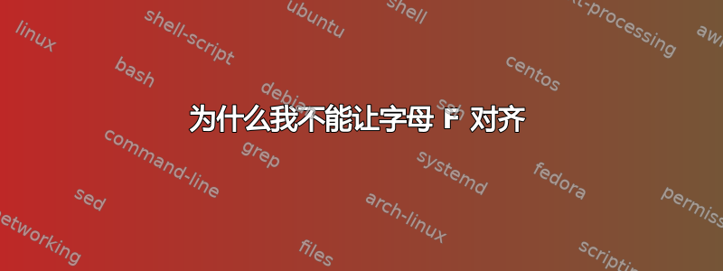 为什么我不能让字母 F 对齐