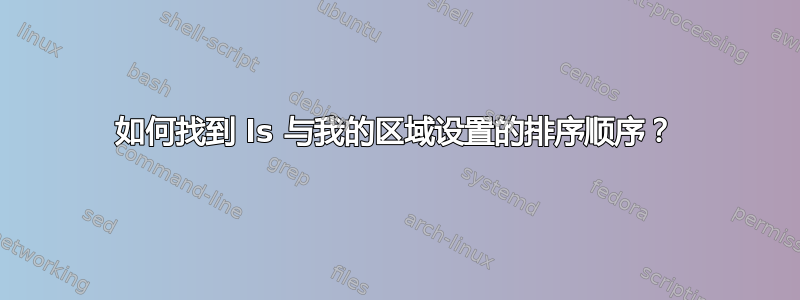 如何找到 ls 与我的区域设置的排序顺序？