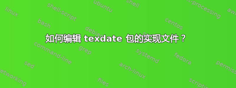 如何编辑 texdate 包的实现文件？