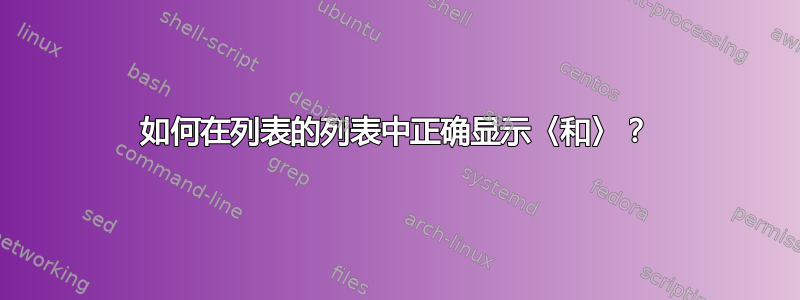 如何在列表的列表中正确显示〈和〉？