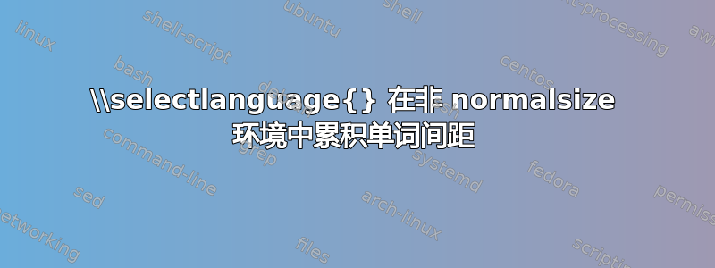 \\selectlanguage{} 在非 normalsize 环境中累积单词间距