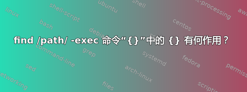 find /path/ -exec 命令“{}”中的 {} 有何作用？