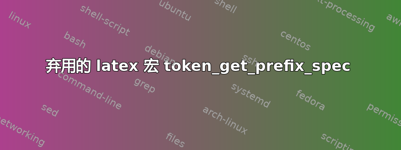 弃用的 latex 宏 token_get_prefix_spec