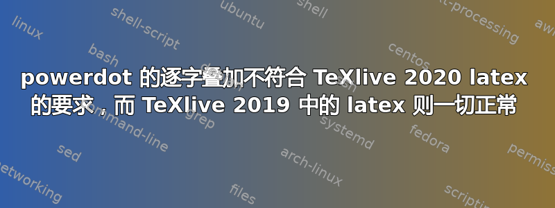 powerdot 的逐字叠加不符合 TeXlive 2020 latex 的要求，而 TeXlive 2019 中的 latex 则一切正常