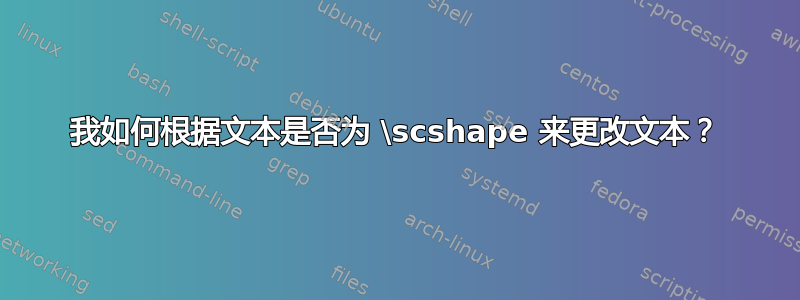 我如何根据文本是否为 \scshape 来更改文本？