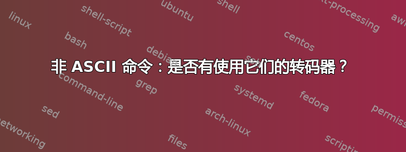 非 ASCII 命令：是否有使用它们的转码器？