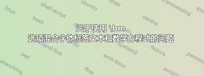 关于使用 \bm 选项混合字体标签文本和数学方程式的问题