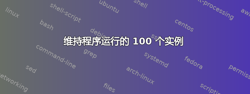 维持程序运行的 100 个实例