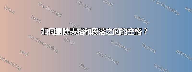 如何删除表格和段落之间的空格？