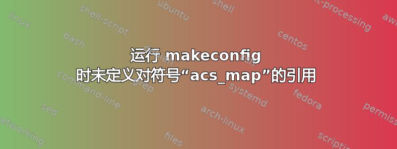 运行 makeconfig 时未定义对符号“acs_map”的引用