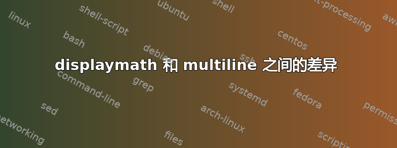 displaymath 和 multiline 之间的差异