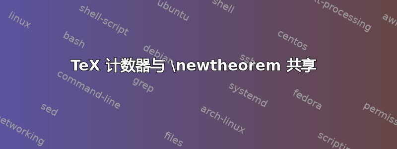 TeX 计数器与 \newtheorem 共享 