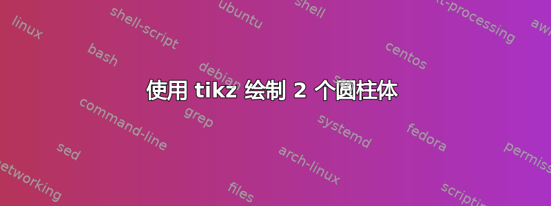 使用 tikz 绘制 2 个圆柱体