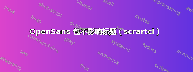 OpenSans 包不影响标题（scrartcl）