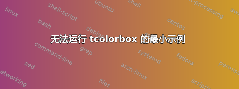 无法运行 tcolorbox 的最小示例