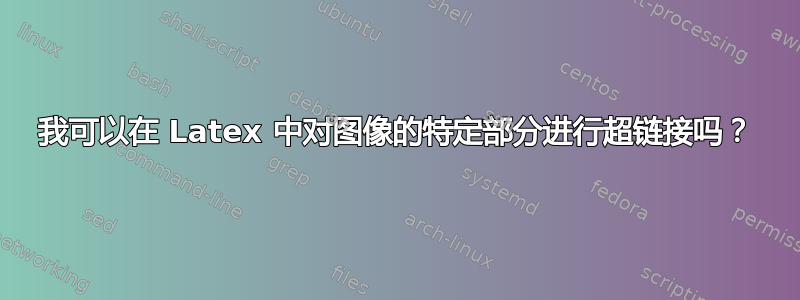 我可以在 Latex 中对图像的特定部分进行超链接吗？