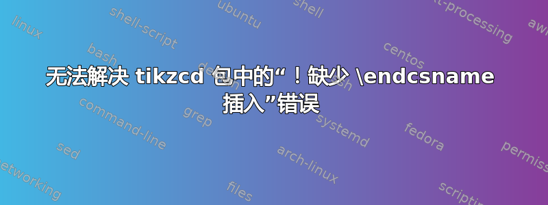 无法解决 tikzcd 包中的“！缺少 \endcsname 插入”错误