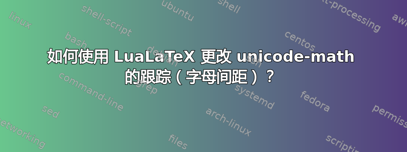 如何使用 LuaLaTeX 更改 unicode-math 的跟踪（字母间距）？