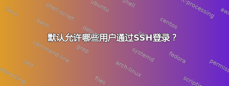 默认允许哪些用户通过SSH登录？