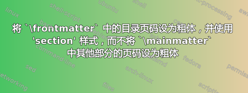 将 `\frontmatter` 中的目录页码设为粗体，并使用 'section' 样式，而不将 `\mainmatter` 中其他部分的页码设为粗体