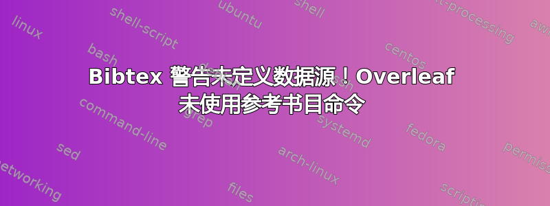 Bibtex 警告未定义数据源！Overleaf 未使用参考书目命令