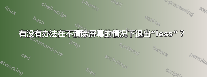 有没有办法在不清除屏幕的情况下退出“less”？