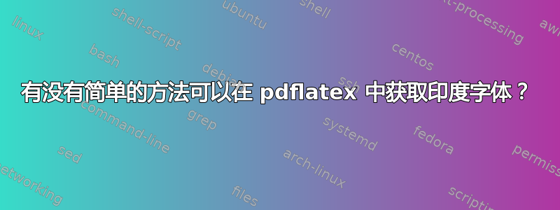 有没有简单的方法可以在 pdflatex 中获取印度字体？