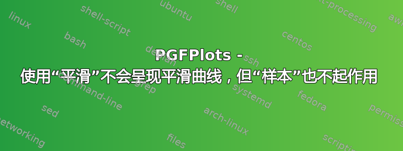 PGFPlots - 使用“平滑”不会呈现平滑曲线，但“样本”也不起作用