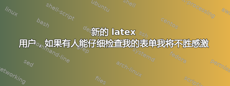 新的 latex 用户，如果有人能仔细检查我的表单我将不胜感激