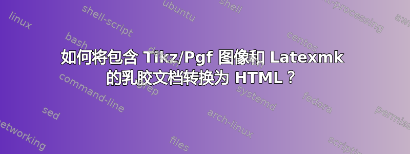 如何将包含 Tikz/Pgf 图像和 Latexmk 的乳胶文档转换为 HTML？