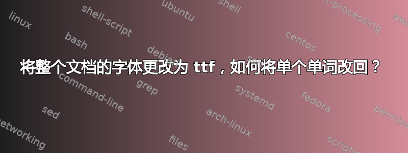 将整个文档的字体更改为 ttf，如何将单个单词改回？