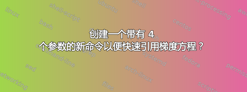 创建一个带有 4 个参数的新命令以便快速引用梯度方程？