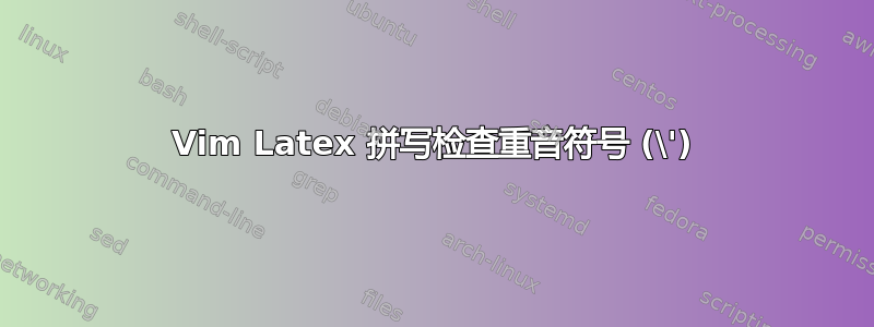 Vim Latex 拼写检查重音符号 (\')