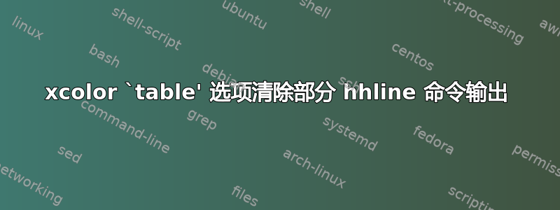 xcolor `table' 选项清除部分 hhline 命令输出