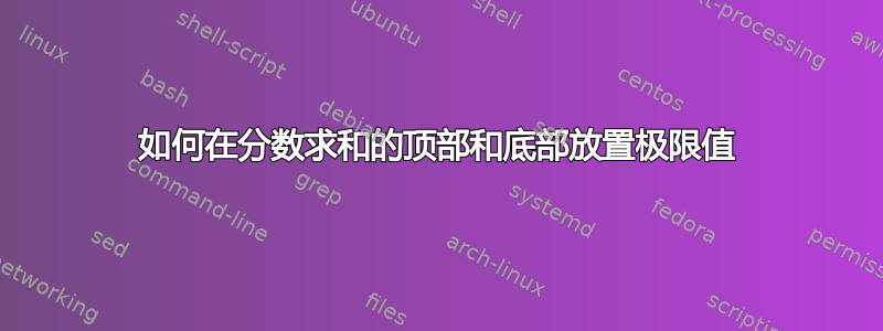 如何在分数求和的顶部和底部放置极限值