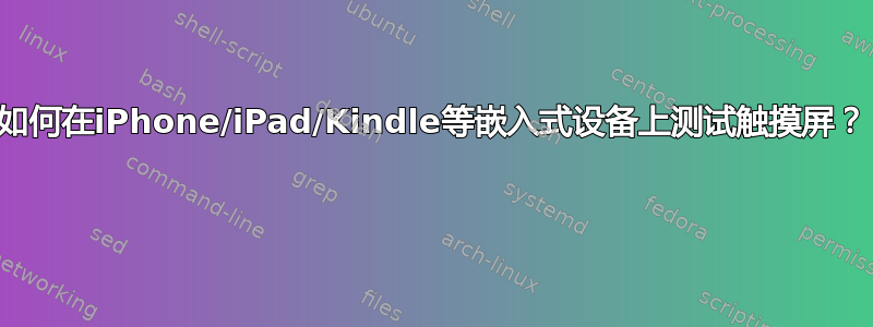 如何在iPhone/iPad/Kindle等嵌入式设备上测试触摸屏？ 