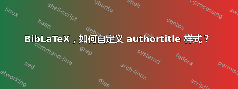 BibLaTeX，如何自定义 authortitle 样式？