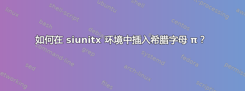 如何在 siunitx 环境中插入希腊字母 π？