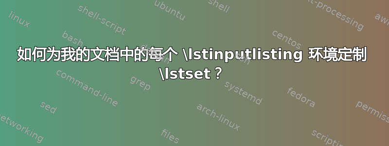 如何为我的文档中的每个 \lstinputlisting 环境定制 \lstset？