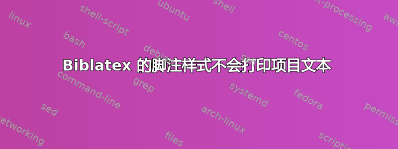 Biblatex 的脚注样式不会打印项目文本