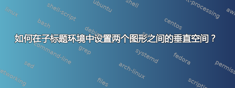 如何在子标题环境中设置两个图形之间的垂直空间？