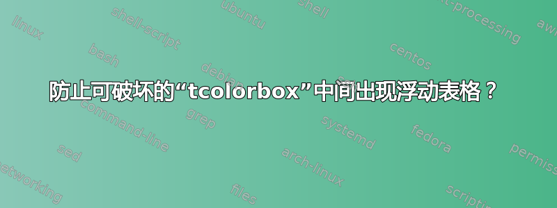 防止可破坏的“tcolorbox”中间出现浮动表格？